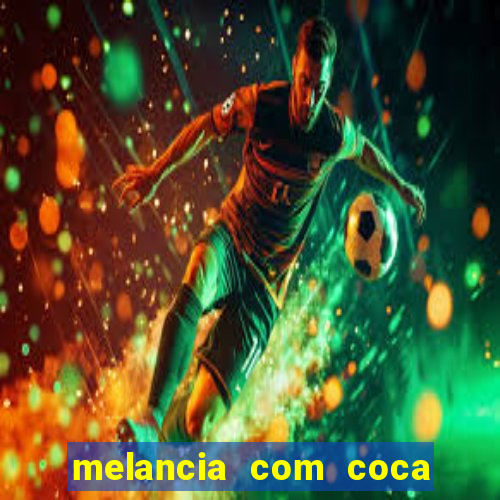 melancia com coca cola faz mal